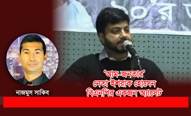 ‘আম-জনতার’ নেতা ইশরাক হোসেন বিএনপির একজন অ্যাসেট